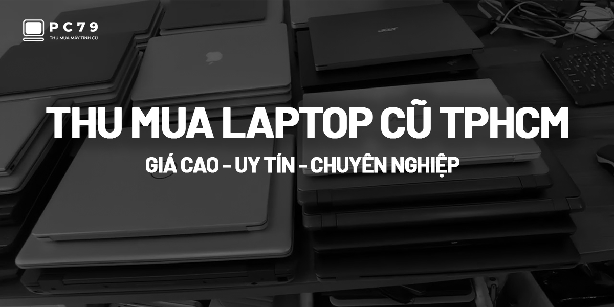 Thu mua laptop cũ TPHCM giá cao - uy tín - chuyên nghiệp