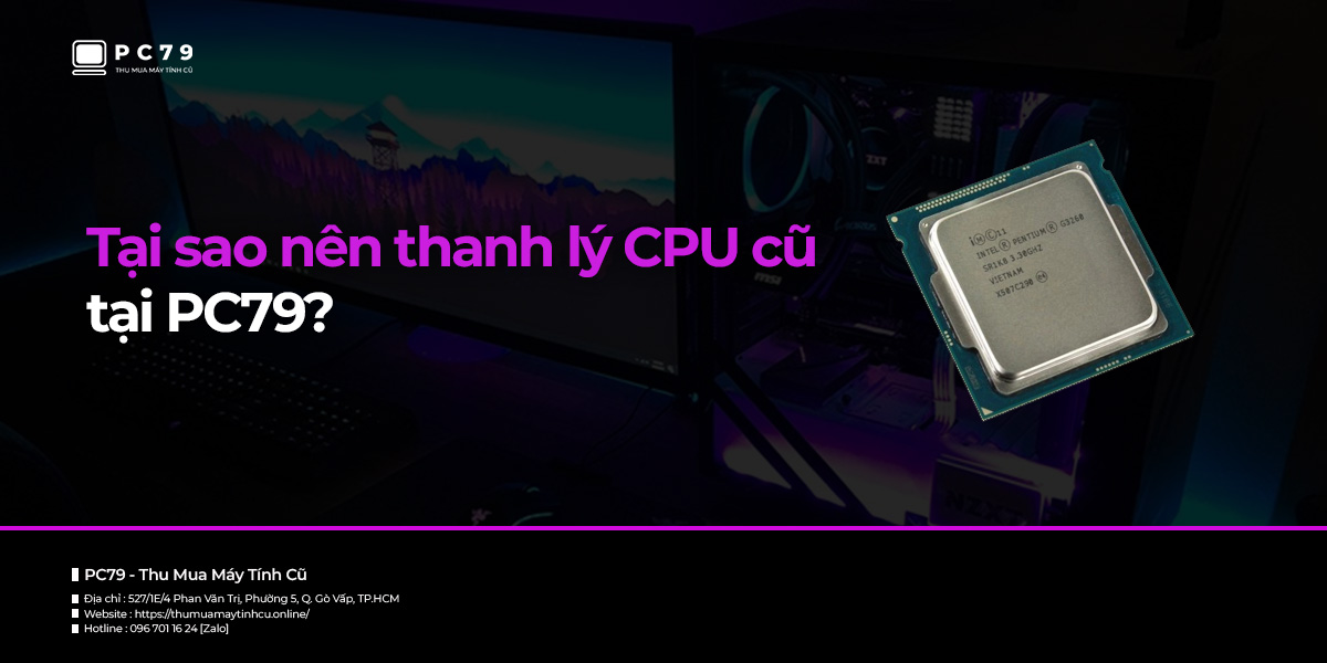 Tại sao nên thanh lý CPU cũ tại PC79?